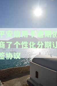 平安信用卡逾期协商了个性化分期让签协议-平安个性化分期时间太短不给协商