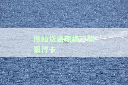 微粒贷逾期后更换新银行卡，如何继续还款？