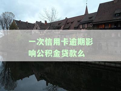 一次信用卡逾期影响公积金贷款么-一次信用卡逾期影响公积金贷款么吗