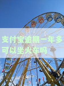 支付宝逾期一年多可以坐火车吗