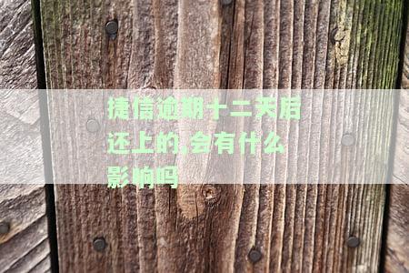 捷信逾期十二天后还上的,会有什么影响吗-捷信逾期十二天后还上的,会有什么影响吗