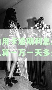 计算信用卡1万元逾期一个月的利息