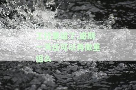 工商银行重组：两次失败需全额还款，重组分期及手续费规则