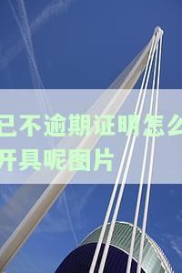 无逾期证明开到后有何用？如何开具及所需时间？