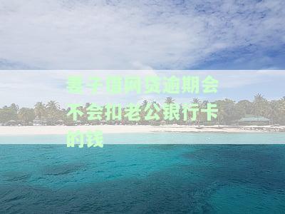 妻子借网贷逾期是否会扣老公银行卡的钱？解决方案视频
