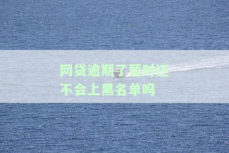 网贷逾期了暂时还不会上黑名单吗