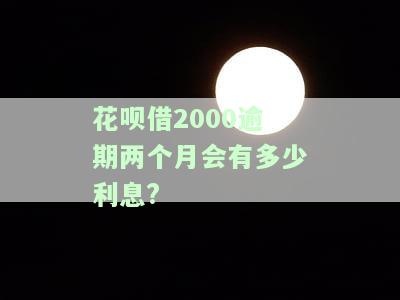 花呗两千块钱逾期两个月利息多少？逾期多久会产生罚款？