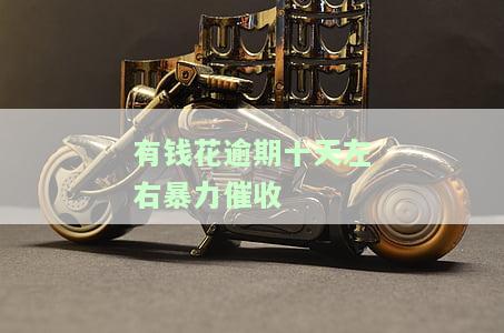 有钱花逾期十天是否会发催收函？真实情况及应对策略