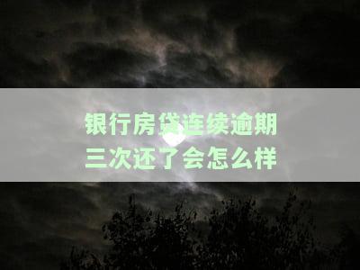 银行房贷连续逾期三次还了会怎么样