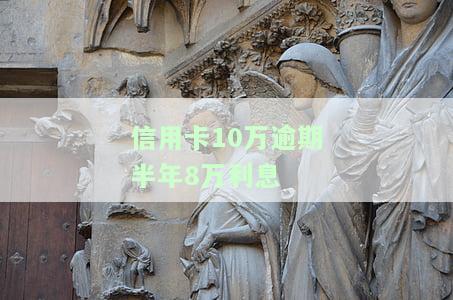 信用卡10万逾期半年8万利息是多少？逾期一年利息又如何计算？