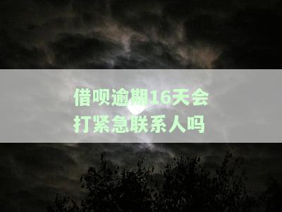 借呗逾期15天会打电话催收吗？是否会通知家人？