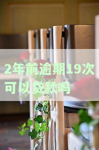 2年前逾期19次能否贷款？如何解决？