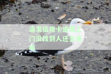 浦发银行逾期两个月说要上门，真的会上门吗？逾期多久会上门？是否会通知父母？逾期6万，4个月未还，被要求家属签字。