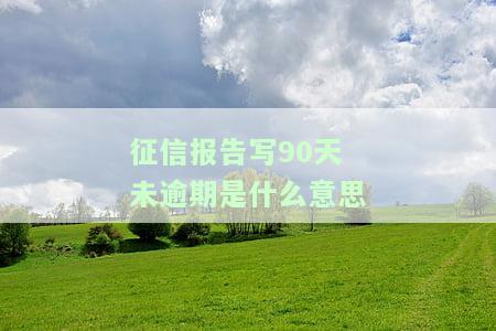 征信报告写90天未逾期是什么意思-征信报告写90天未逾期是什么意思啊