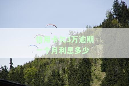 信用卡欠3万逾期一个月利息多少？逾期多久会影响还款金额？