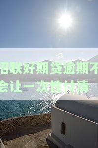 招联好期贷逾期不会让一次性付清？详解还款方式与可能的减免措施