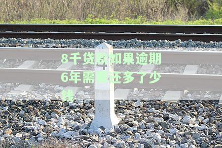 8千贷款逾期6年，多还多少？全攻略！