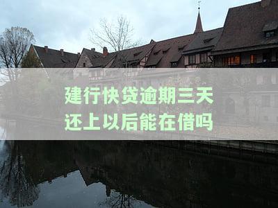 建行快贷逾期三天后还款，能否再次借款？安全性如何？
