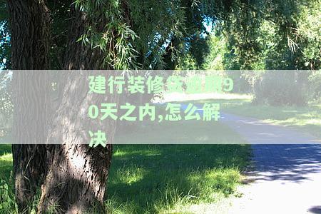 建行装修贷逾期90天内如何解决？会影响提前还款吗？