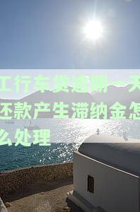 工行车贷迟还一天会有何后果？晚还两天有何影响？