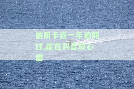 信用卡近一年逾期过,能在抖音放心借-信用卡近一年逾期过,能在抖音放心借还款吗