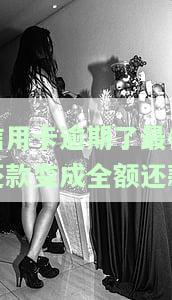 信用卡逾期后最低还款变为全额还款：如何处理？