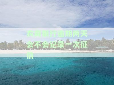 农商银行逾期两天会记录一次征信吗？