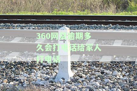 360逾期多久后会电话联系通讯录好友进行催收？
