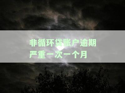 非循环贷账户逾期严重一次一个月会产生什么后果？