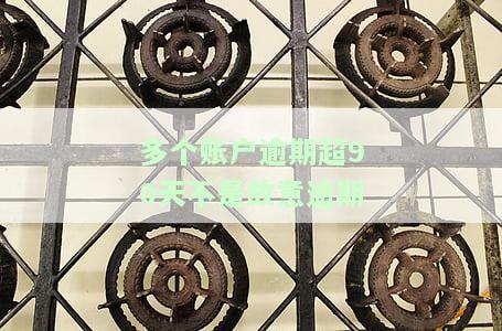 多个账户逾期超90天非故意，为何出现2次逾期？解决方案是什么？