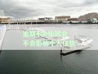 逾期400块钱会不会影响个人征信