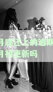 月底还上的逾期,月初更新吗-当月的逾期下个月啥时候更新