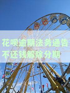 花呗逾期法务通告不还钱解除分期怎么办？被告知逾期法务通知可最低还款，但法务部频繁催款，已还款部分如何处理？