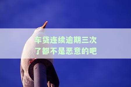 车贷3次逾期：会拖车、影响征信，是否能再贷款？
