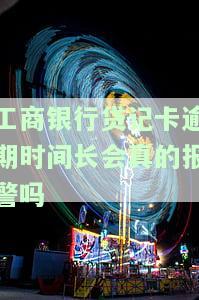 工商银行贷记卡逾期时间长会真的报警吗