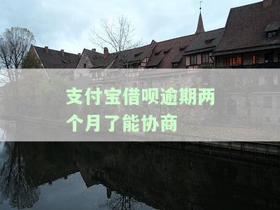 支付宝借呗逾期两个月，能否协商还款？如何操作更安全？后果是什么？