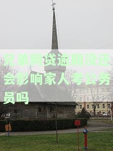 兄弟网贷逾期没还会影响家人考公务员吗？知乎上有人问过这个问题
