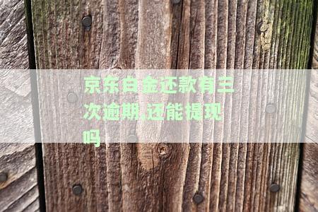 京东白金还款有三次逾期，还能提现且安全吗？
