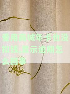 爱用商城年卡没扣钱却显示逾期，怎么办？开通季卡能借钱吗？