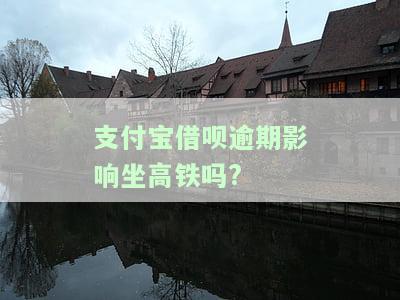 支付宝借呗逾期会影响乘坐高铁、飞机或火车吗？——知乎用户热议话题