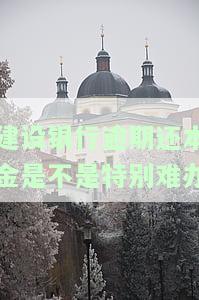 建设银行逾期还本金是否困难？费用及能否恢复信誉