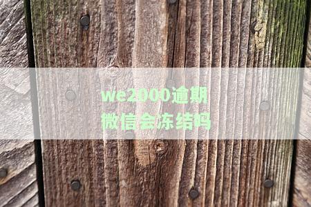WE2000逾期2千多块是否会被告？逾期还款后能否再次使用？是否会扣除微信零钱？请看完整解析！