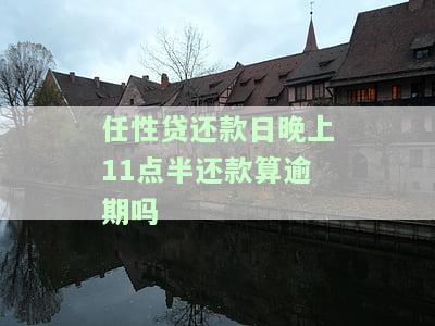 任性贷还款日晚上11点半还款算逾期吗？原因及解决方法