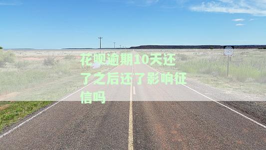 花呗逾期10天还了之后，对征信有影响吗？