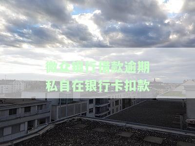 微众银行借款逾期私自在银行卡扣款处理方法及法律责任
