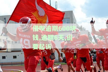 借呗逾期600元6天，被告知将被起诉，该如何处理？