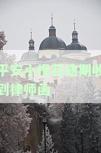 平安小橙花逾期收到律师函，如何处理？逾期一年、被起诉、上征信？60天后仍无还款计划？