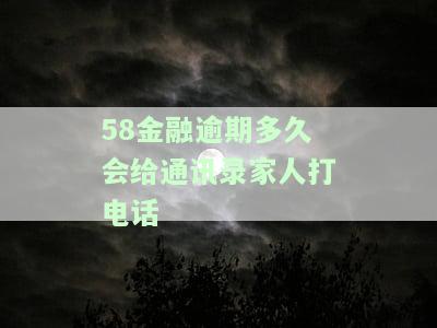 58金融逾期多久会给通讯录家人打电话？贷款逾期上黑名单风险、分期断言真伪及今晚还款解决方案