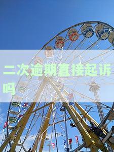 二次逾期直接起诉吗-逾期无力还款最佳处理方法