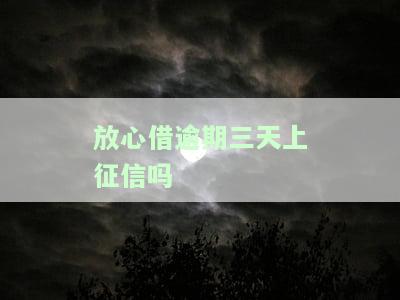 放心借逾期三天会否上征信？有影响吗？